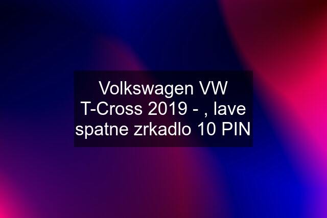 Volkswagen VW T-Cross 2019 - , lave spatne zrkadlo 10 PIN