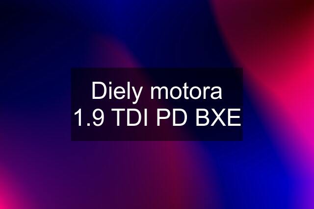 Diely motora 1.9 TDI PD BXE