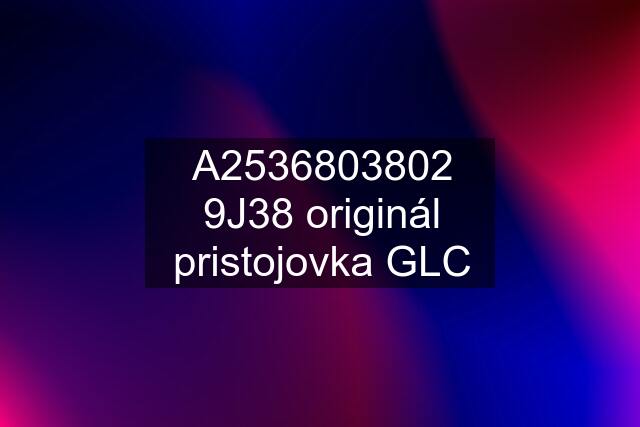 A2536803802 9J38 originál pristojovka GLC