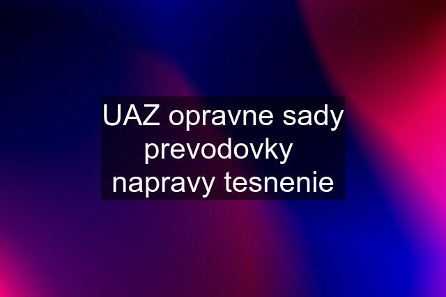 UAZ opravne sady prevodovky  napravy tesnenie