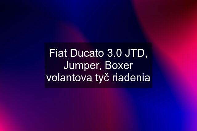 Fiat Ducato 3.0 JTD, Jumper, Boxer volantova tyč riadenia