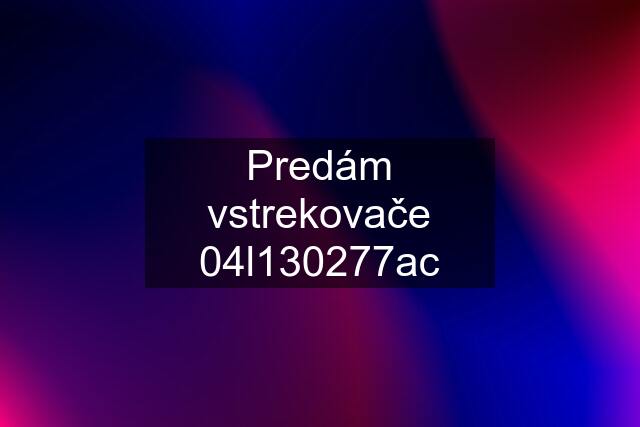 Predám vstrekovače 04l130277ac