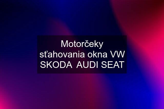 Motorčeky sťahovania okna VW SKODA  AUDI SEAT