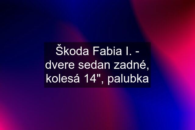 Škoda Fabia I. - dvere sedan zadné, kolesá 14", palubka