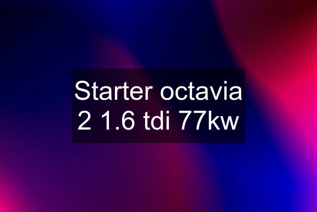 Starter octavia 2 1.6 tdi 77kw