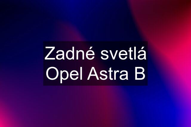 Zadné svetlá Opel Astra B