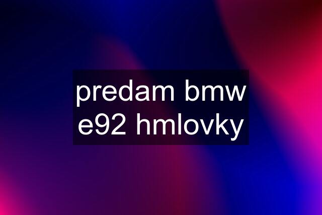 predam bmw e92 hmlovky