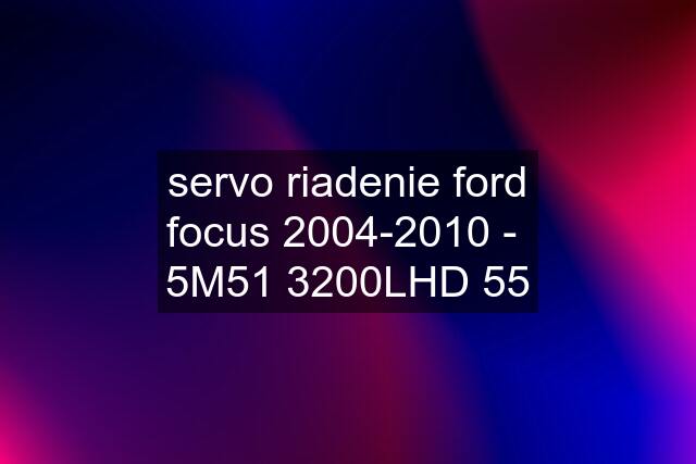 servo riadenie ford focus 2004-2010 -  5M51 3200LHD 55