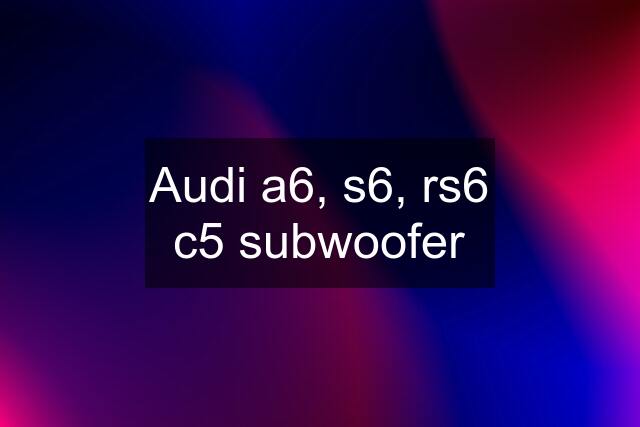 Audi a6, s6, rs6 c5 subwoofer