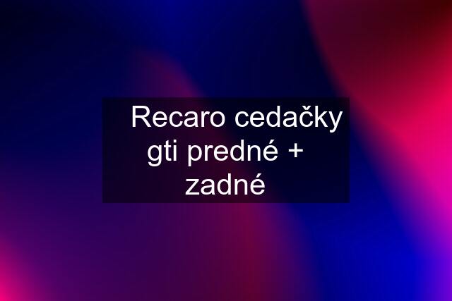 ☑️Recaro cedačky gti predné + zadné