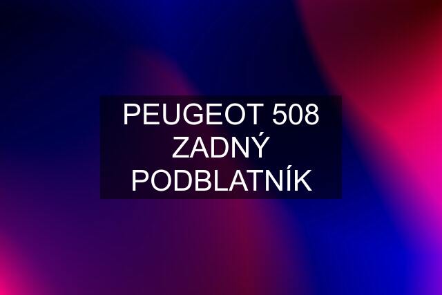 PEUGEOT 508 ZADNÝ PODBLATNÍK