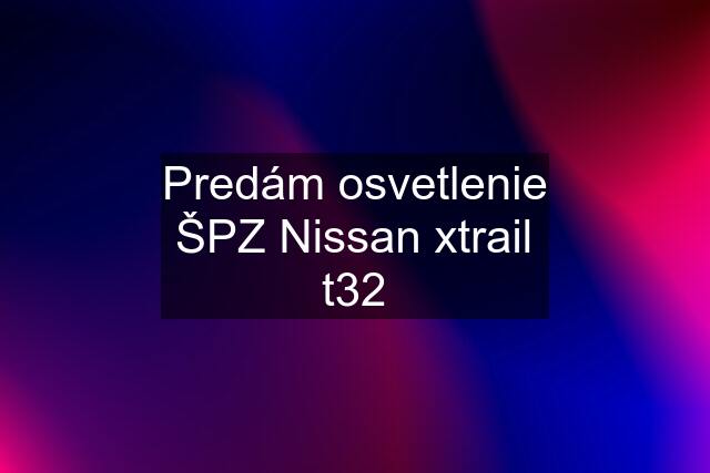 Predám osvetlenie ŠPZ Nissan xtrail t32