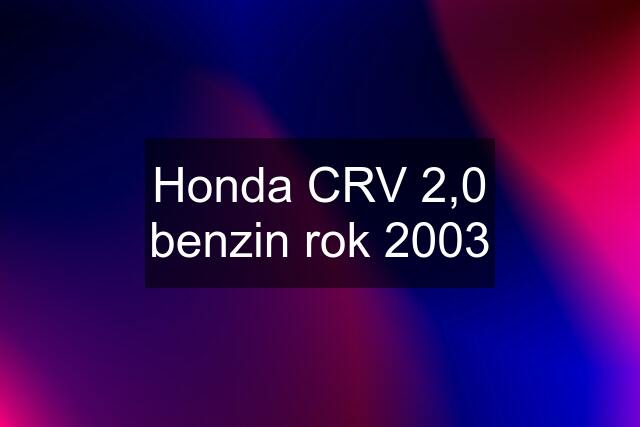 Honda CRV 2,0 benzin rok 2003