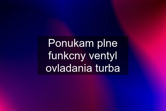 Ponukam plne funkcny ventyl ovladania turba