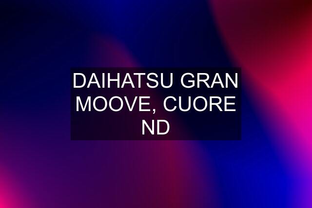 DAIHATSU GRAN MOOVE, CUORE ND