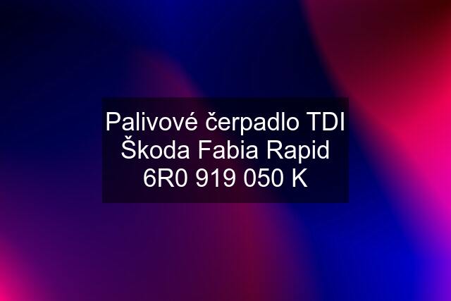 Palivové čerpadlo TDI Škoda Fabia Rapid 6R0 919 050 K