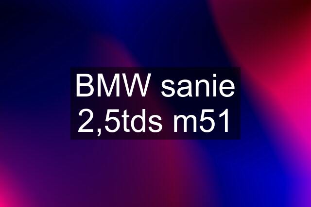 BMW sanie 2,5tds m51