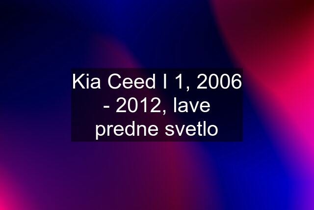 Kia Ceed I 1, 2006 - 2012, lave predne svetlo