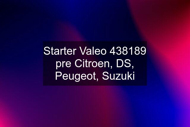 Starter Valeo 438189 pre Citroen, DS, Peugeot, Suzuki