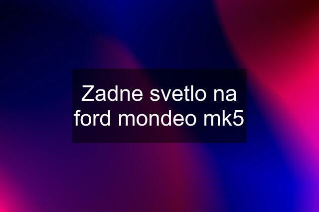 Zadne svetlo na ford mondeo mk5