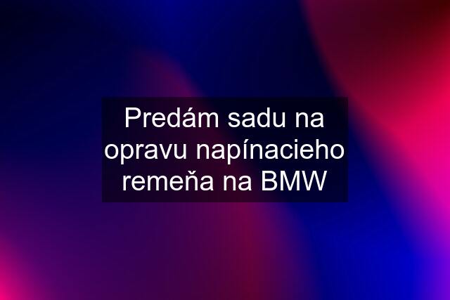 Predám sadu na opravu napínacieho remeňa na BMW