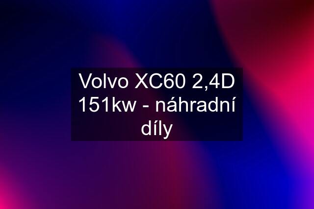 Volvo XC60 2,4D 151kw - náhradní díly