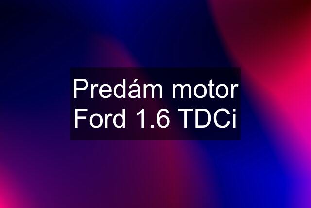 Predám motor Ford 1.6 TDCi