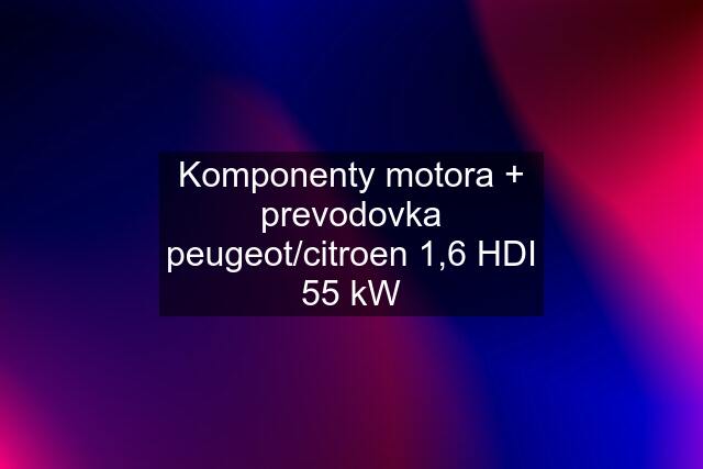 Komponenty motora + prevodovka peugeot/citroen 1,6 HDI 55 kW