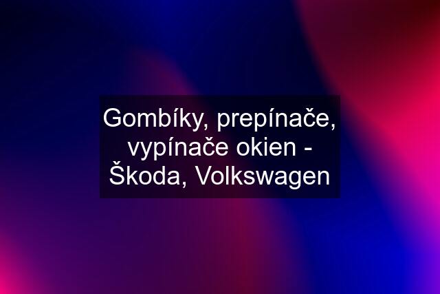 Gombíky, prepínače, vypínače okien - Škoda, Volkswagen