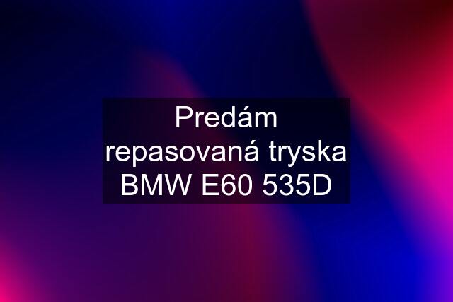 Predám repasovaná tryska BMW E60 535D