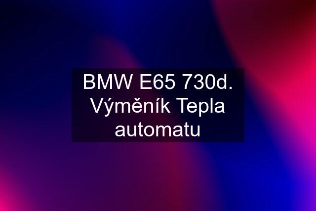 BMW E65 730d. Výměník Tepla automatu