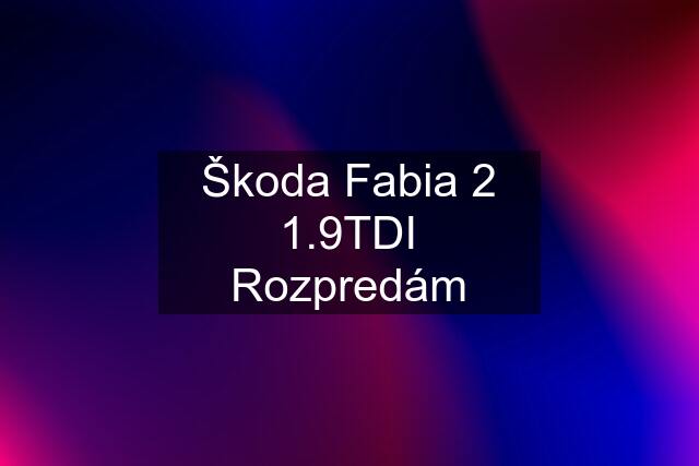 Škoda Fabia 2 1.9TDI Rozpredám