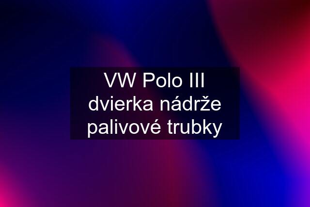 VW Polo III dvierka nádrže palivové trubky