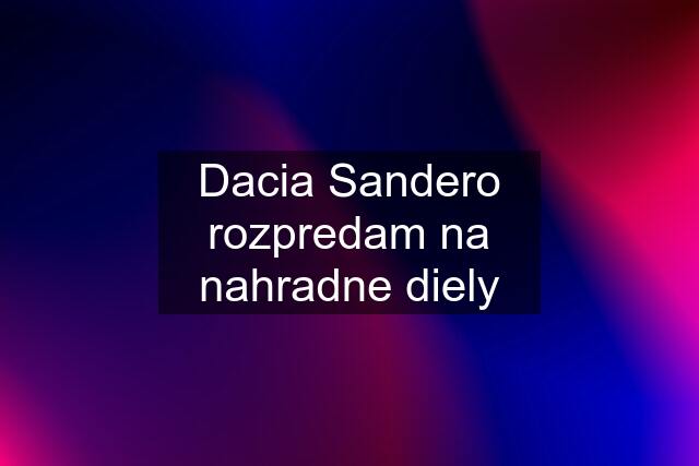 Dacia Sandero rozpredam na nahradne diely