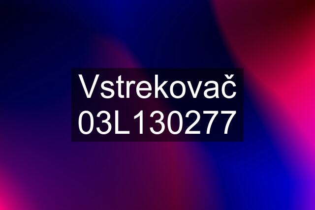 Vstrekovač 03L130277