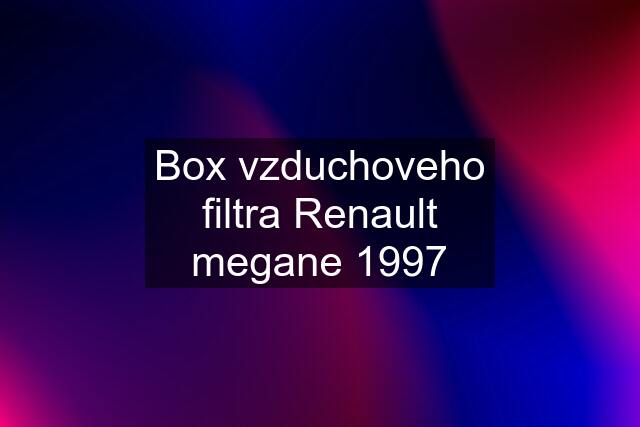 Box vzduchoveho filtra Renault megane 1997