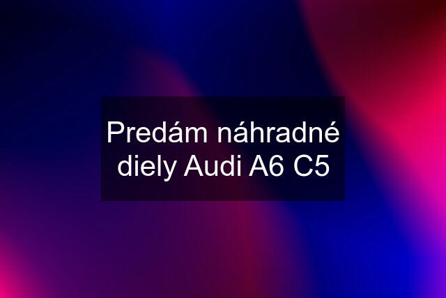 Predám náhradné diely Audi A6 C5