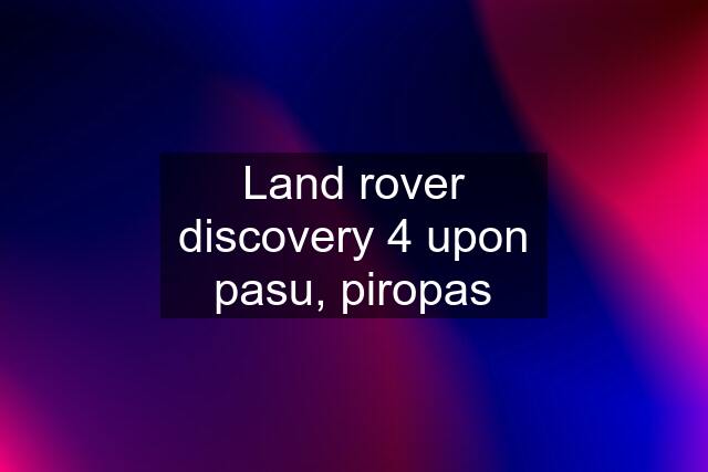 Land rover discovery 4 upon pasu, piropas