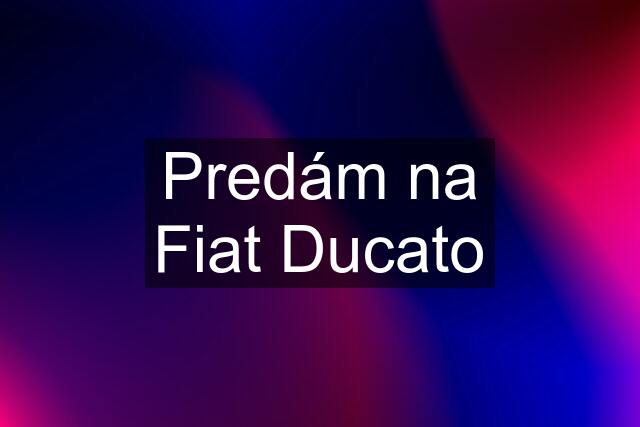 Predám na Fiat Ducato