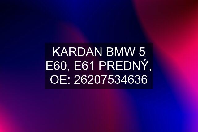 KARDAN BMW 5 E60, E61 PREDNÝ, OE: 26207534636