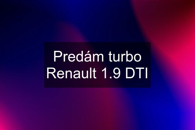 Predám turbo Renault 1.9 DTI