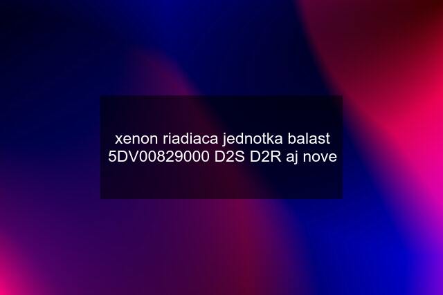 xenon riadiaca jednotka balast 5DV00829000 D2S D2R‎ aj nove