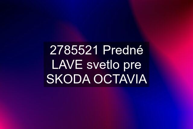 2785521 Predné LAVE svetlo pre SKODA OCTAVIA