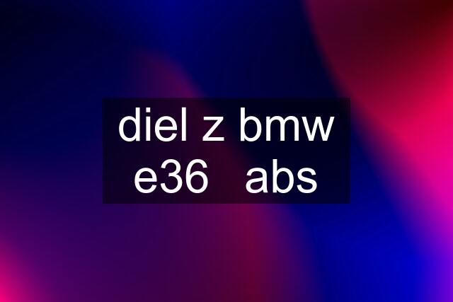 diel z bmw e36	abs