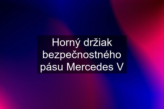 Horný držiak bezpečnostného pásu Mercedes V