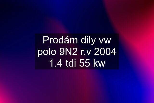 Prodám dily vw polo 9N2 r.v 2004 1.4 tdi 55 kw