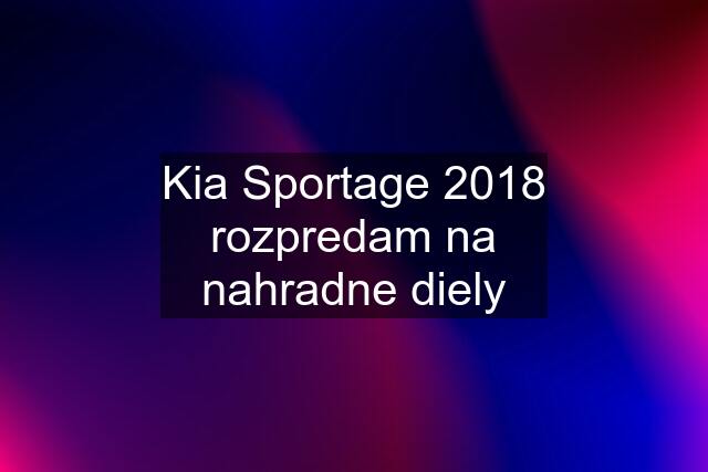 Kia Sportage 2018 rozpredam na nahradne diely