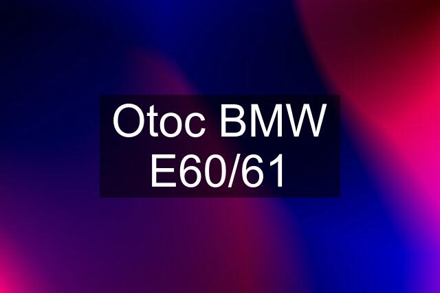 Otoc BMW E60/61