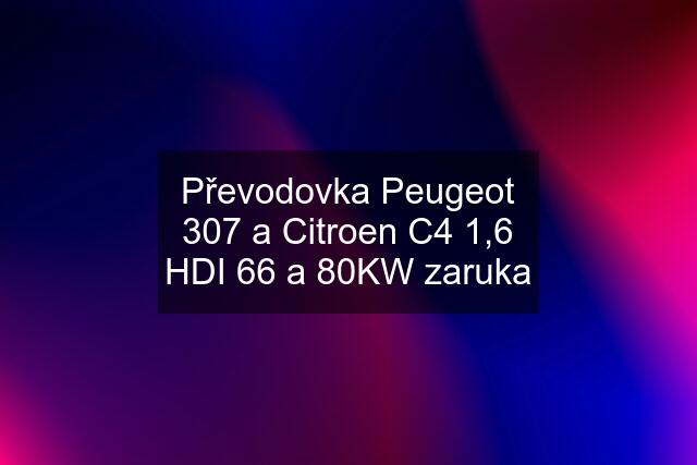 Převodovka Peugeot 307 a Citroen C4 1,6 HDI 66 a 80KW zaruka