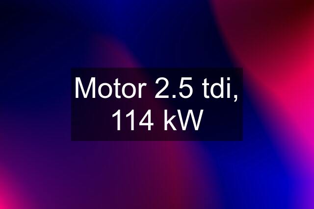 Motor 2.5 tdi, 114 kW